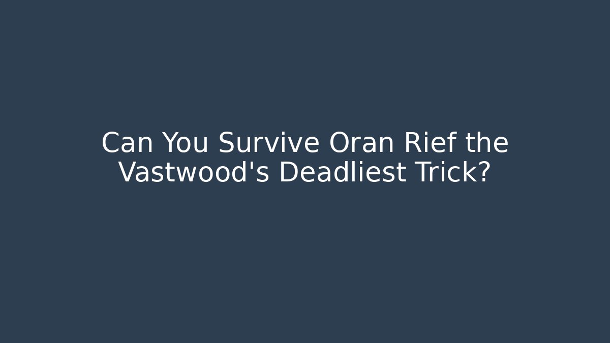 Can You Survive Oran Rief the Vastwood’s Deadliest Trick?