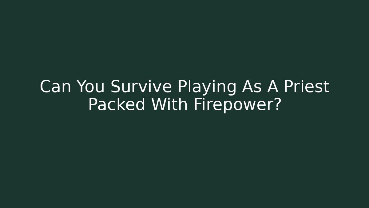 Can You Survive Playing As A Priest Packed With Firepower?