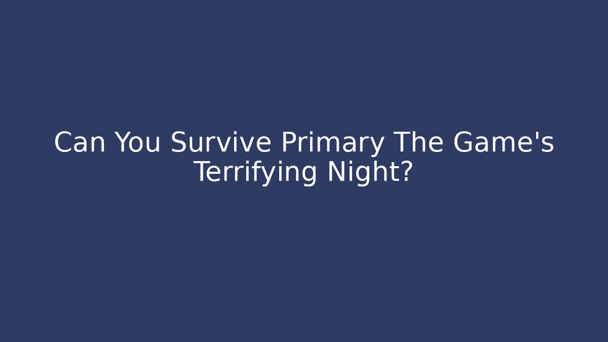 Can You Survive Primary The Game's Terrifying Night?