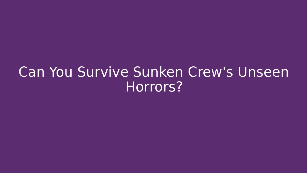 Can You Survive Sunken Crew's Unseen Horrors?