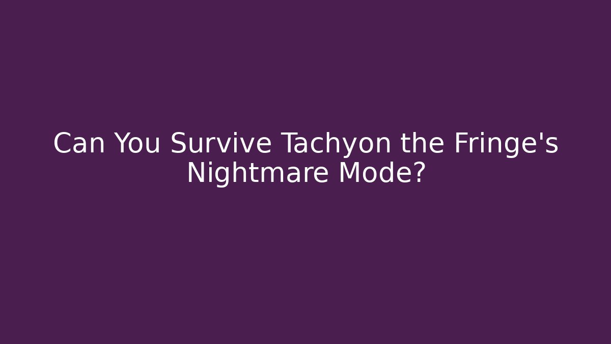 Can You Survive Tachyon the Fringe's Nightmare Mode?