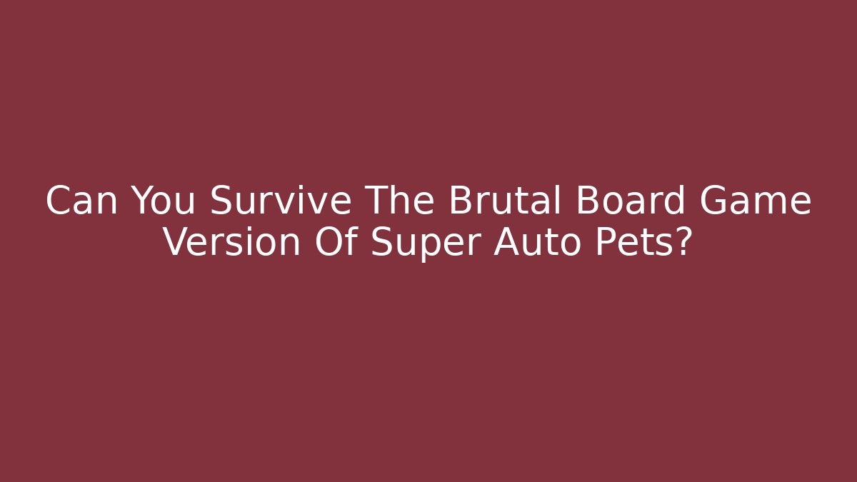 Can You Survive The Brutal Board Game Version Of Super Auto Pets?