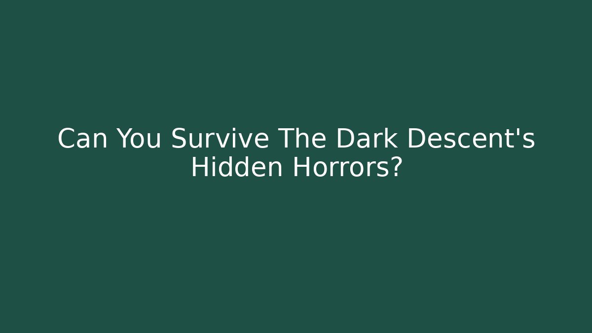 Can You Survive The Dark Descent's Hidden Horrors?
