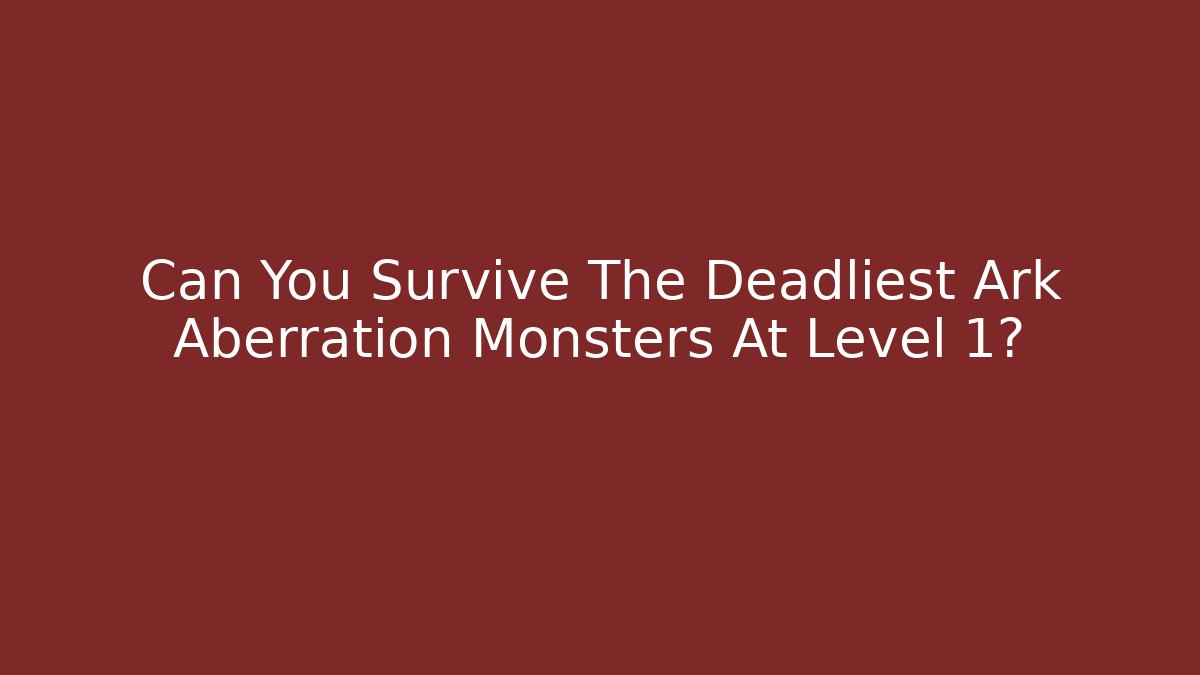 Can You Survive The Deadliest Ark Aberration Monsters At Level 1? - Boomer Naturals