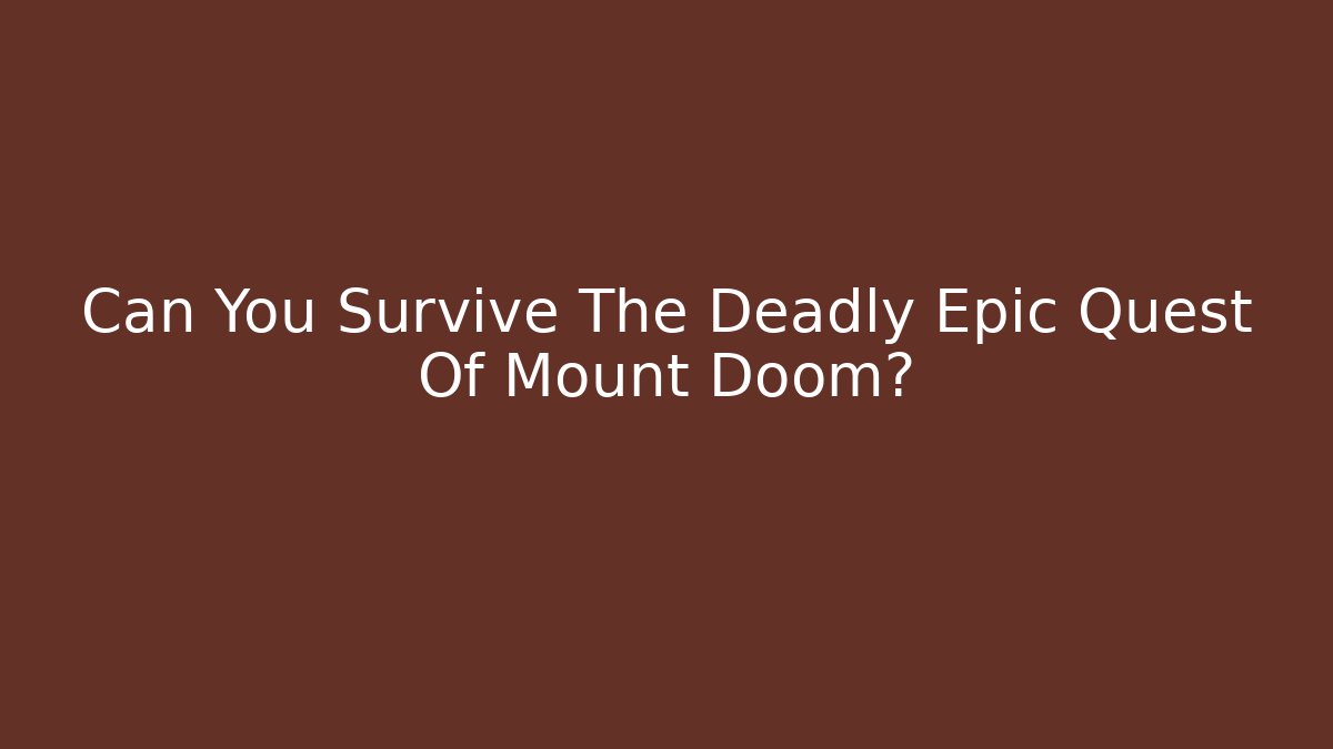 Can You Survive The Deadly Epic Quest Of Mount Doom?