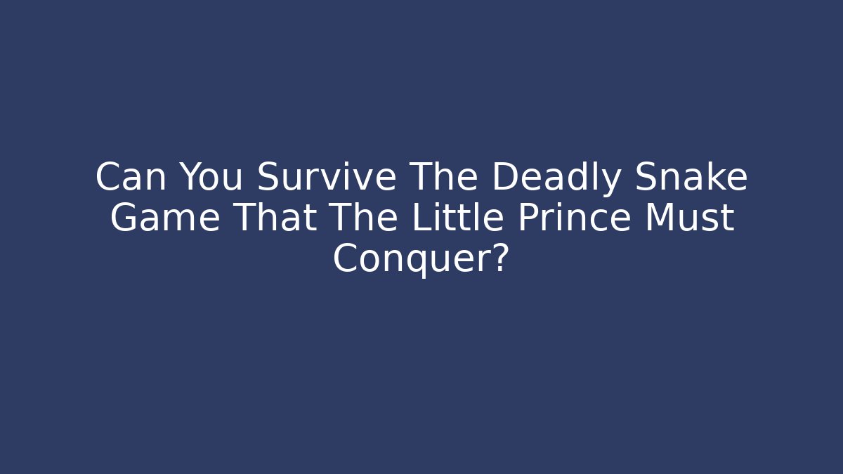 Can You Survive The Deadly Snake Game That The Little Prince Must Conquer?