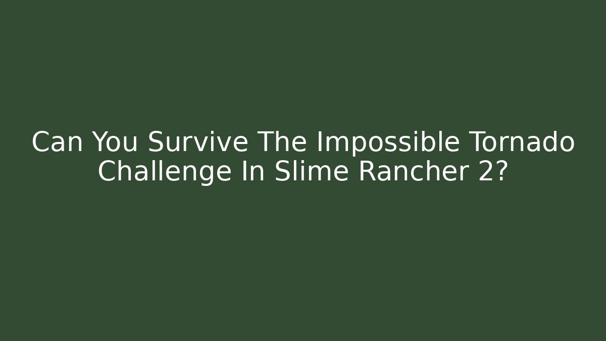 Can You Survive The Impossible Tornado Challenge In Slime Rancher 2?