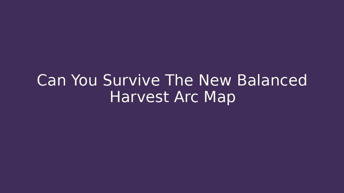 Can You Survive The New Balanced Harvest Arc Map