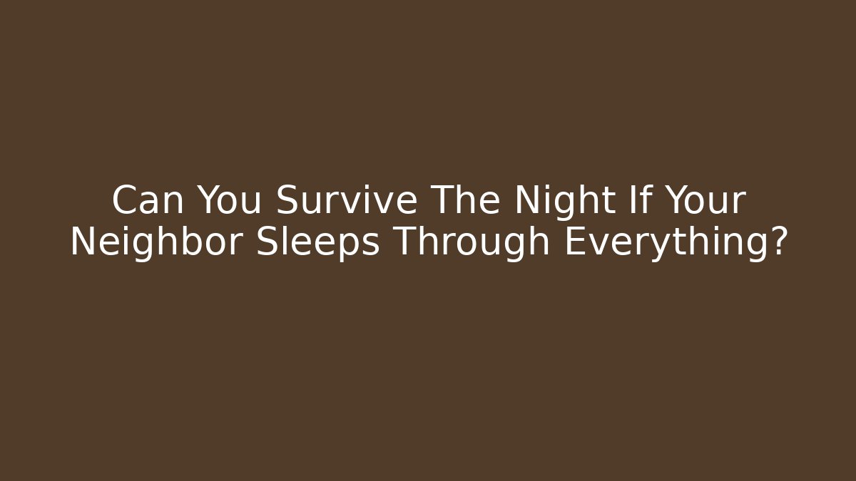 Can You Survive The Night If Your Neighbor Sleeps Through Everything?
