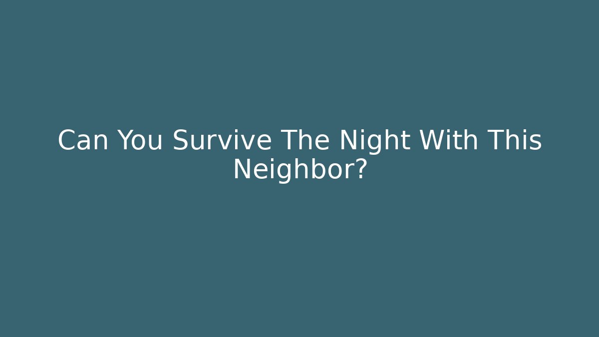 Can You Survive The Night With This Neighbor?