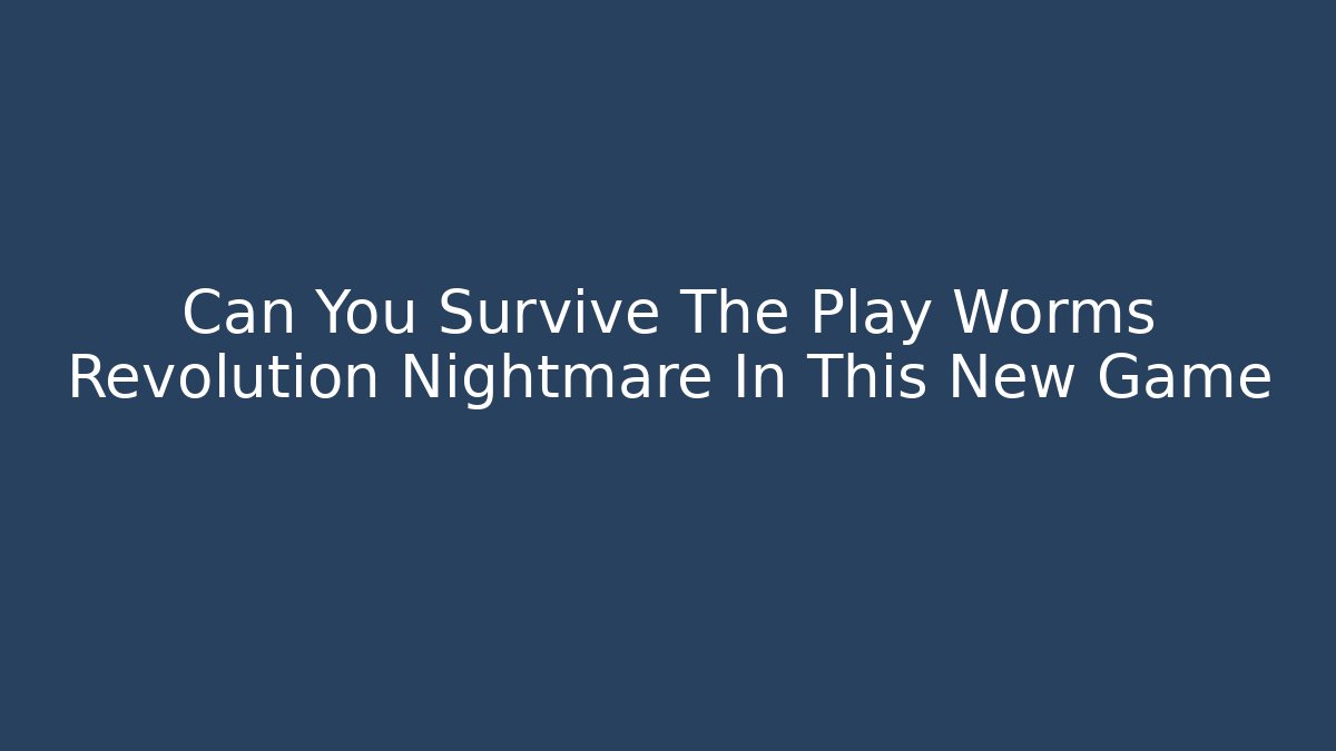 Can You Survive The Play Worms Revolution Nightmare In This New Game