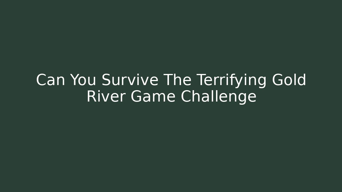 Can You Survive The Terrifying Gold River Game Challenge