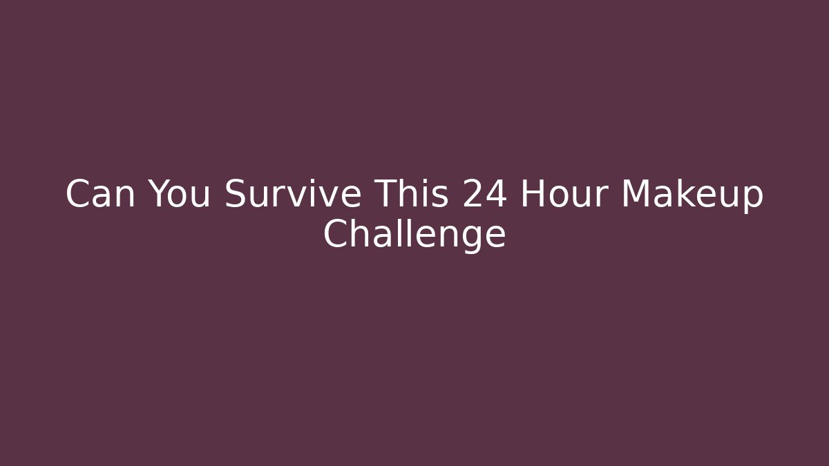 Can You Survive This 24 Hour Makeup Challenge