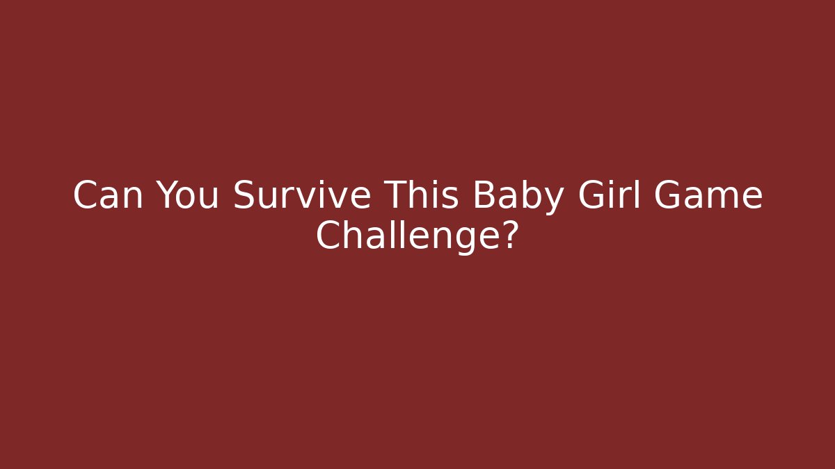Can You Survive This Baby Girl Game Challenge?