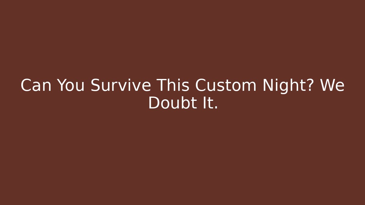 Can You Survive This Custom Night? We Doubt It.