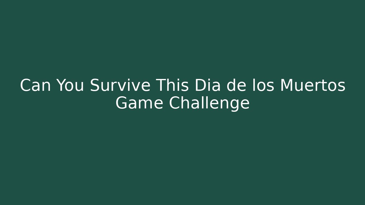 Can You Survive This Dia de los Muertos Game Challenge