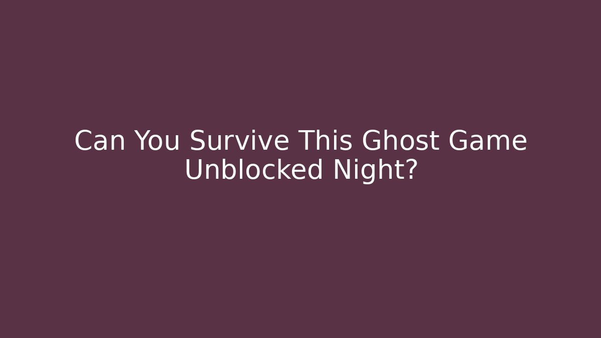 Can You Survive This Ghost Game Unblocked Night?