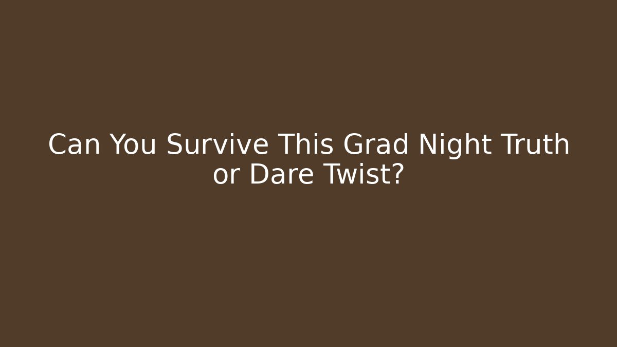 Can You Survive This Grad Night Truth or Dare Twist? - Boomer Naturals