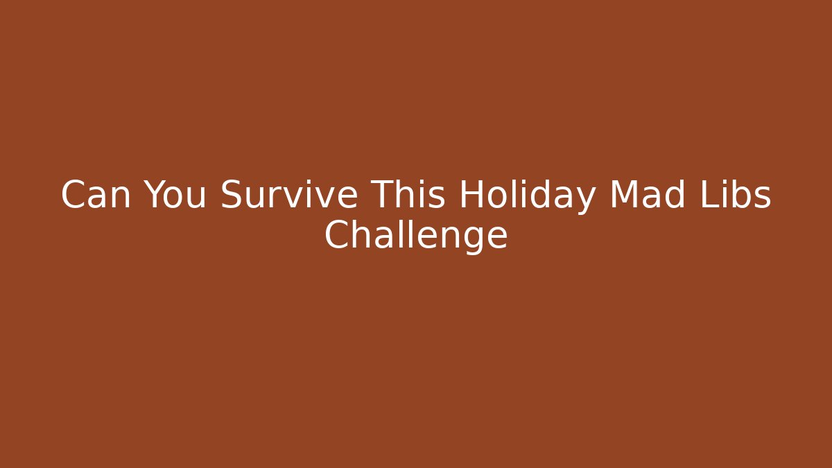 Can You Survive This Holiday Mad Libs Challenge