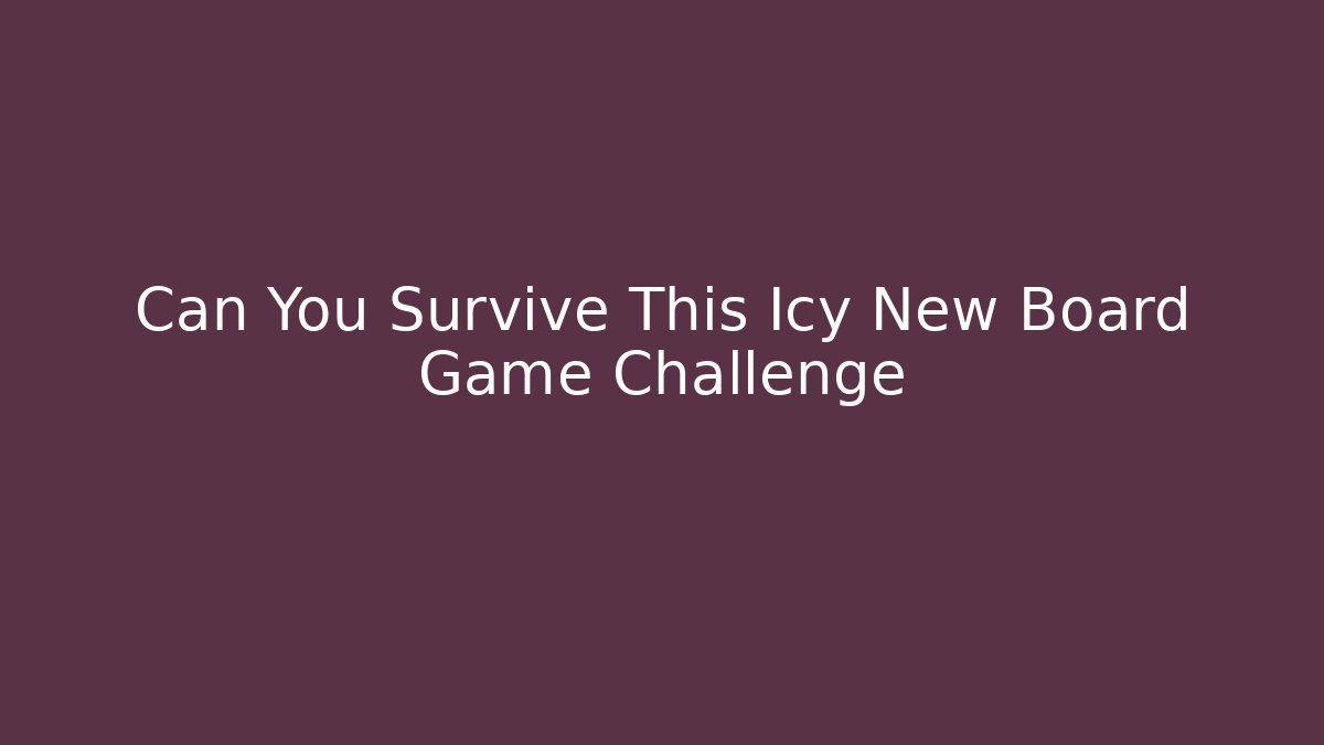 Can You Survive This Icy New Board Game Challenge