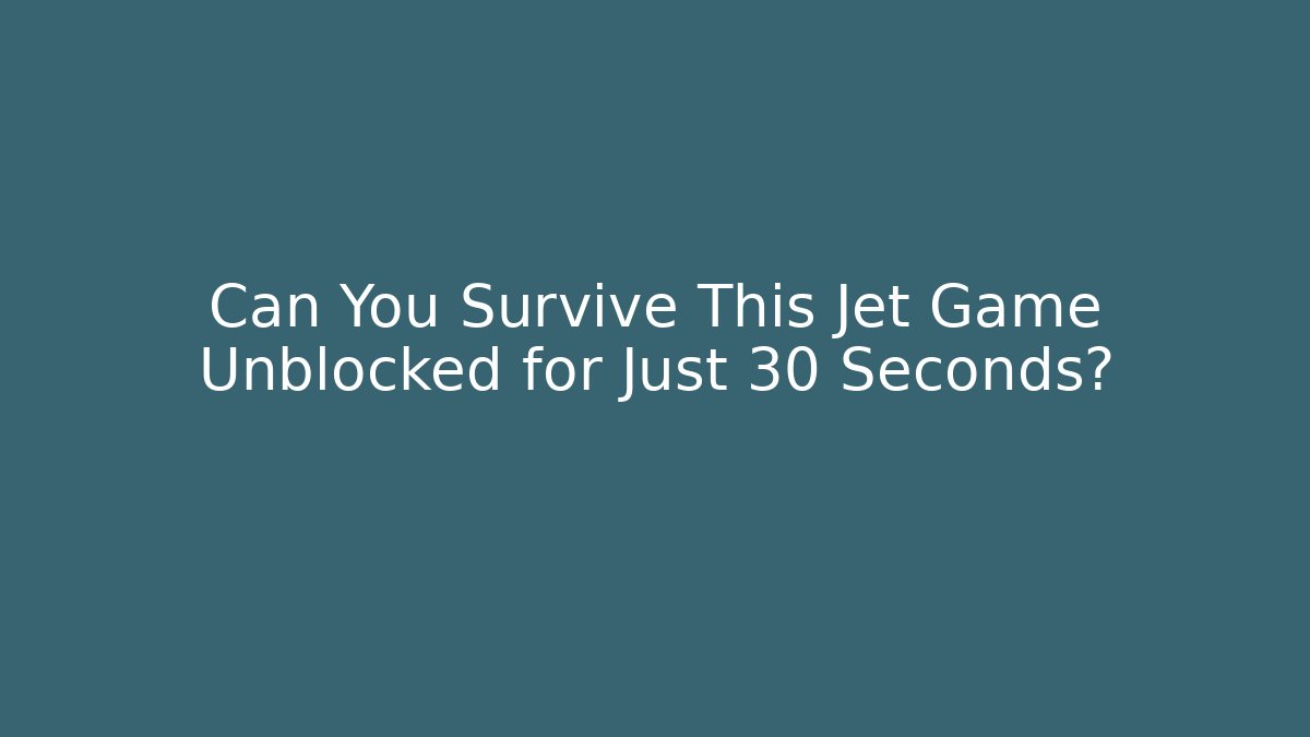 Can You Survive This Jet Game Unblocked for Just 30 Seconds?