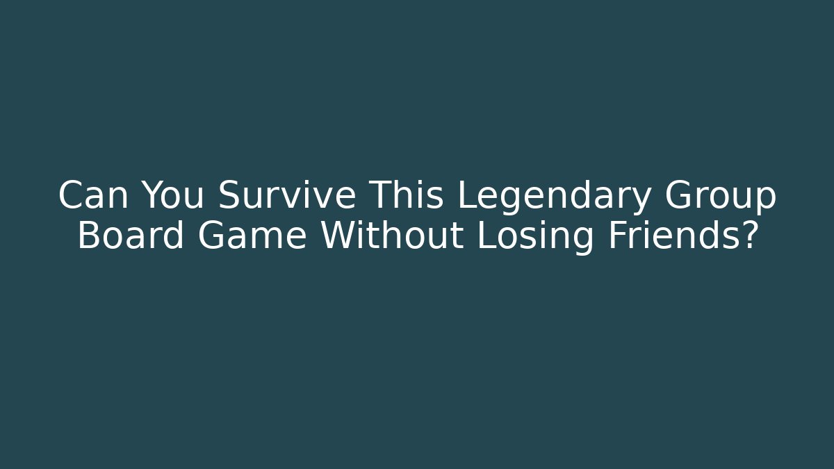 Can You Survive This Legendary Group Board Game Without Losing Friends?
