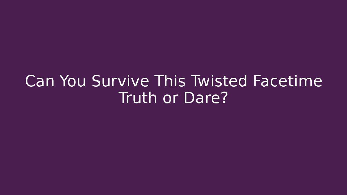 Can You Survive This Twisted Facetime Truth or Dare? - Boomer Naturals