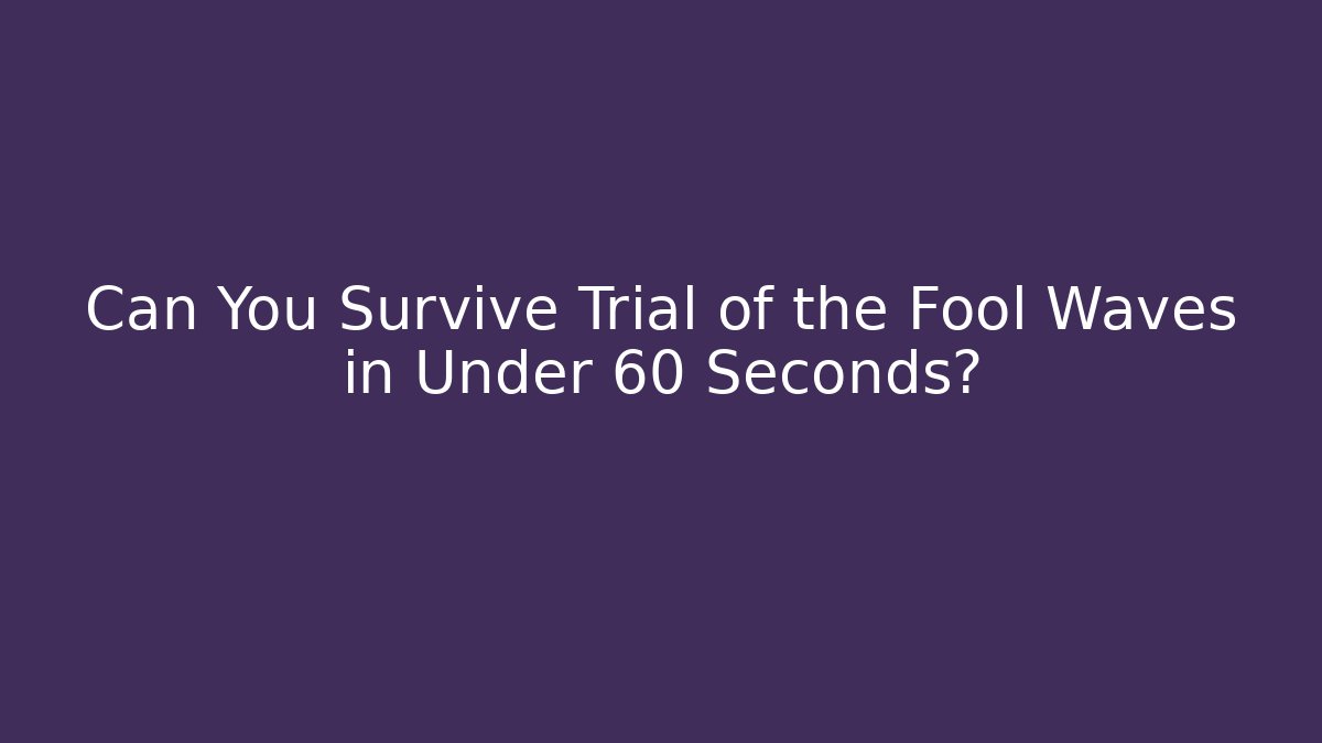 Can You Survive Trial of the Fool Waves in Under 60 Seconds?