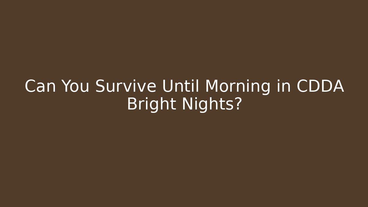 Can You Survive Until Morning in CDDA Bright Nights?