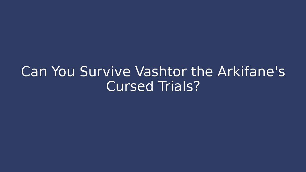 Can You Survive Vashtor the Arkifane’s Cursed Trials?
