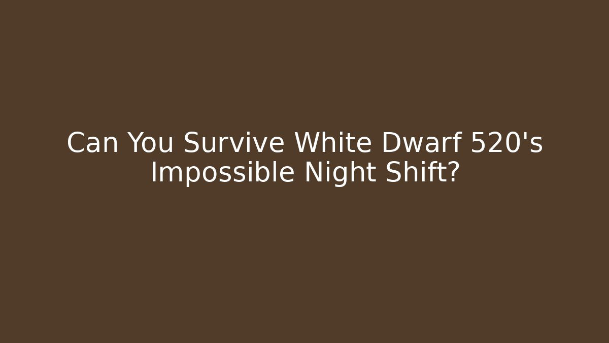 Can You Survive White Dwarf 520's Impossible Night Shift? - Boomer Naturals