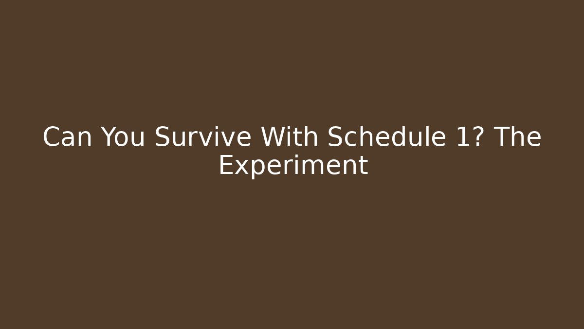 Can You Survive With Schedule 1? The Experiment