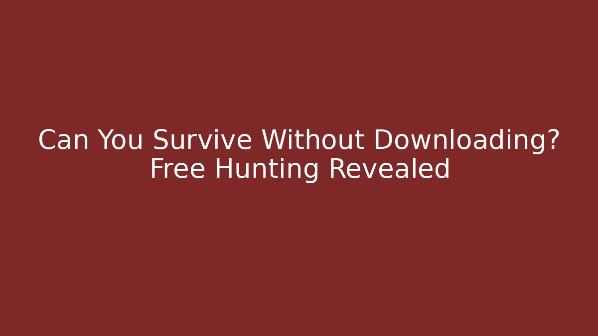 Can You Survive Without Downloading? Free Hunting Revealed