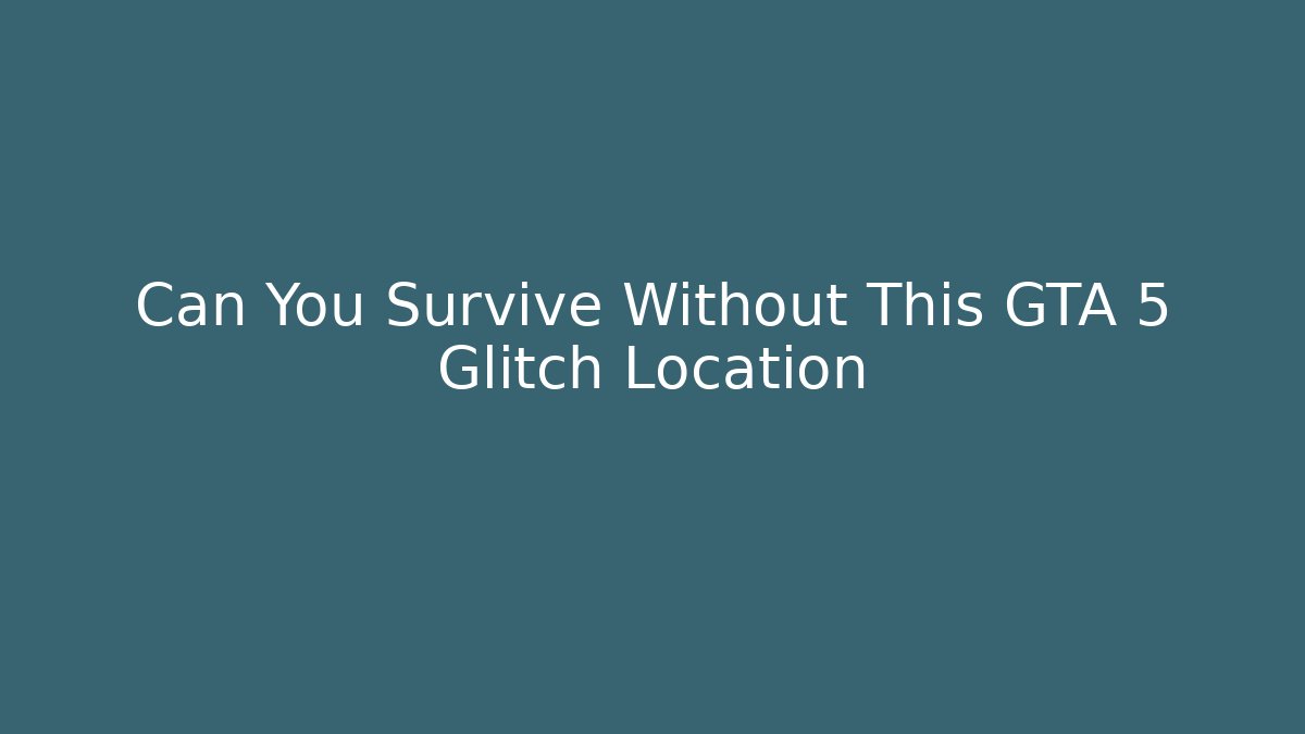 Can You Survive Without This GTA 5 Glitch Location