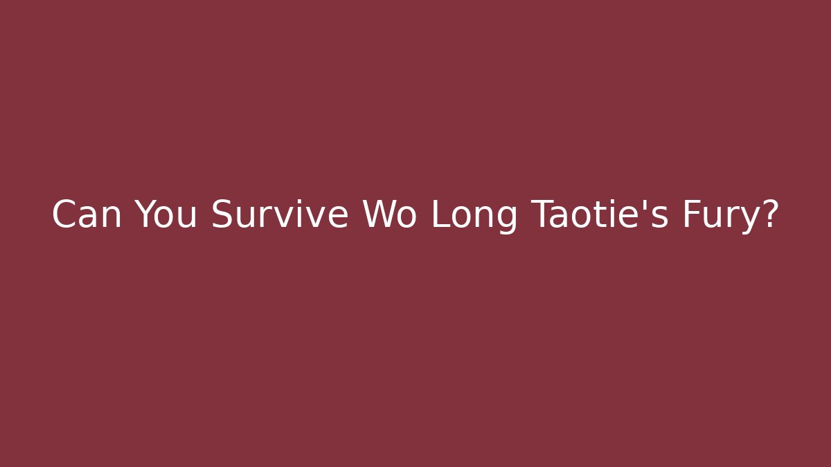 Can You Survive Wo Long Taotie's Fury?