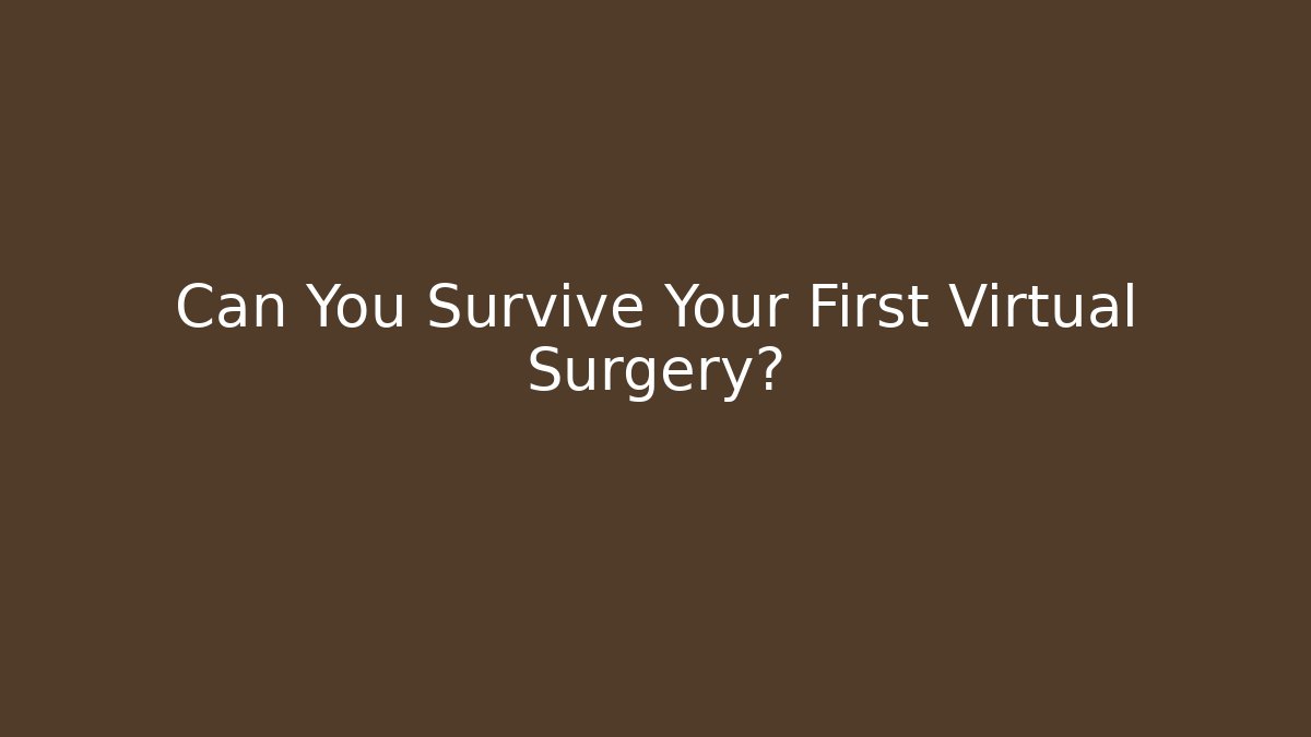 Can You Survive Your First Virtual Surgery?