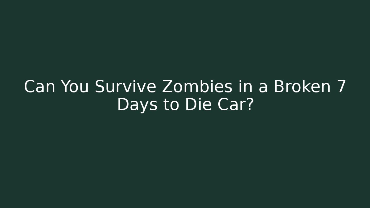 Can You Survive Zombies in a Broken 7 Days to Die Car?