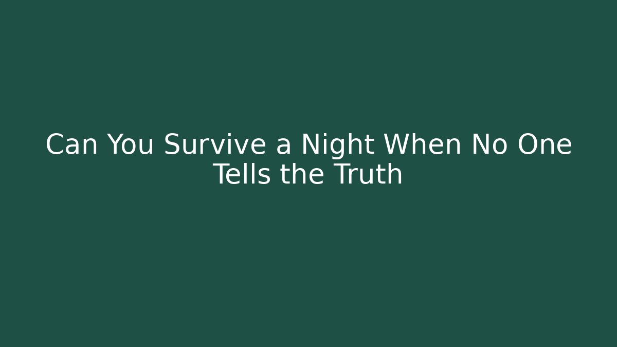 Can You Survive a Night When No One Tells the Truth