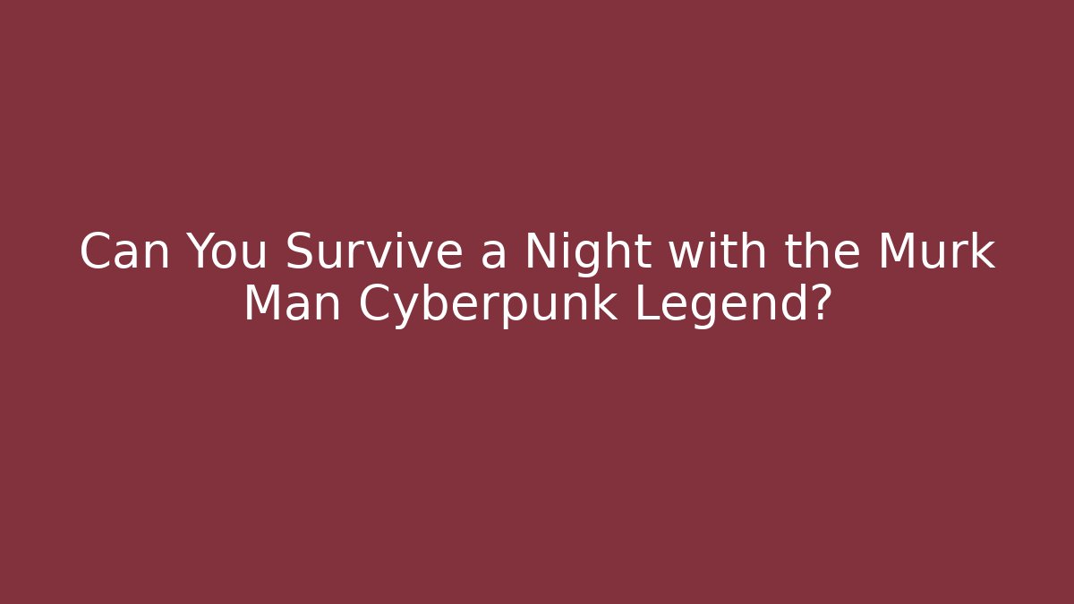 Can You Survive a Night with the Murk Man Cyberpunk Legend?