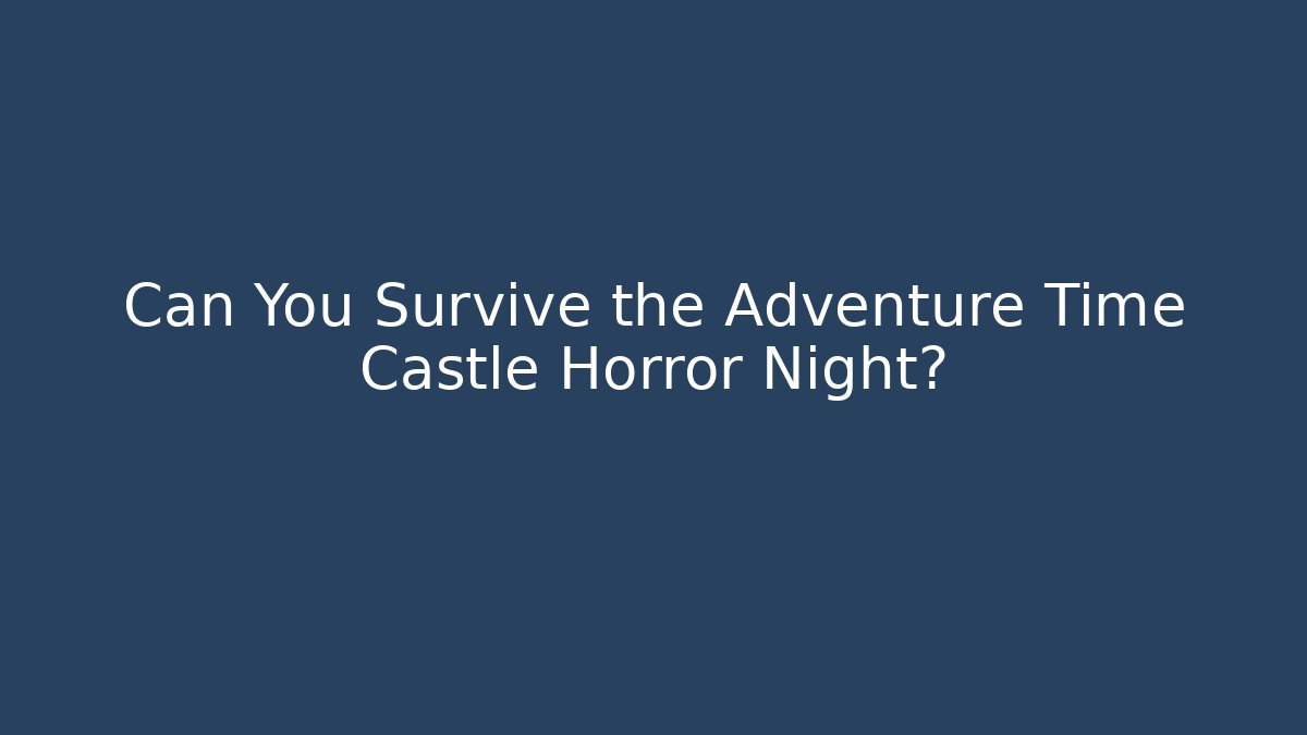 Can You Survive the Adventure Time Castle Horror Night?