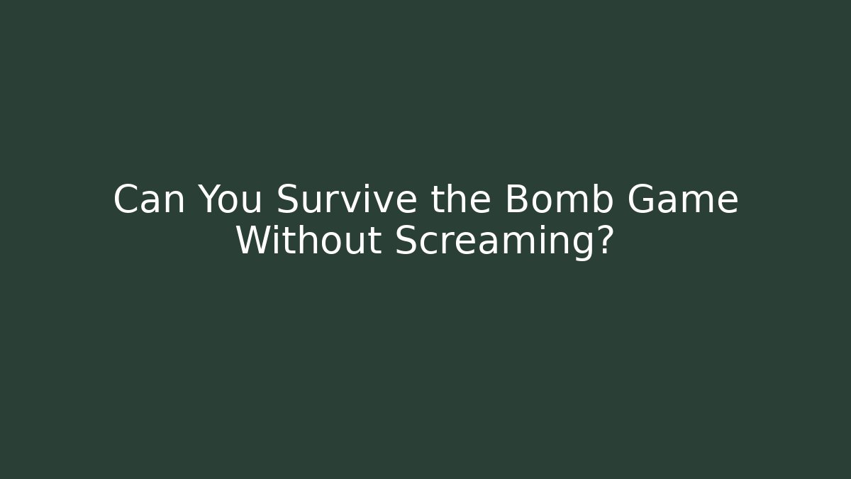 Can You Survive the Bomb Game Without Screaming?