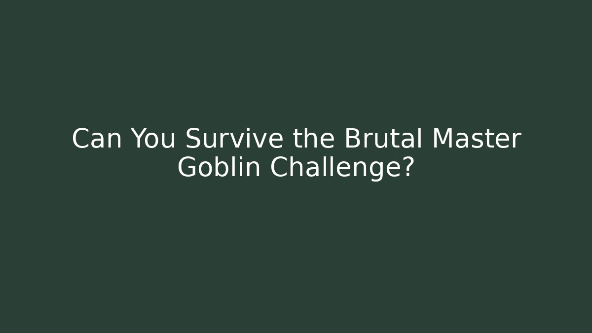 Can You Survive the Brutal Master Goblin Challenge?
