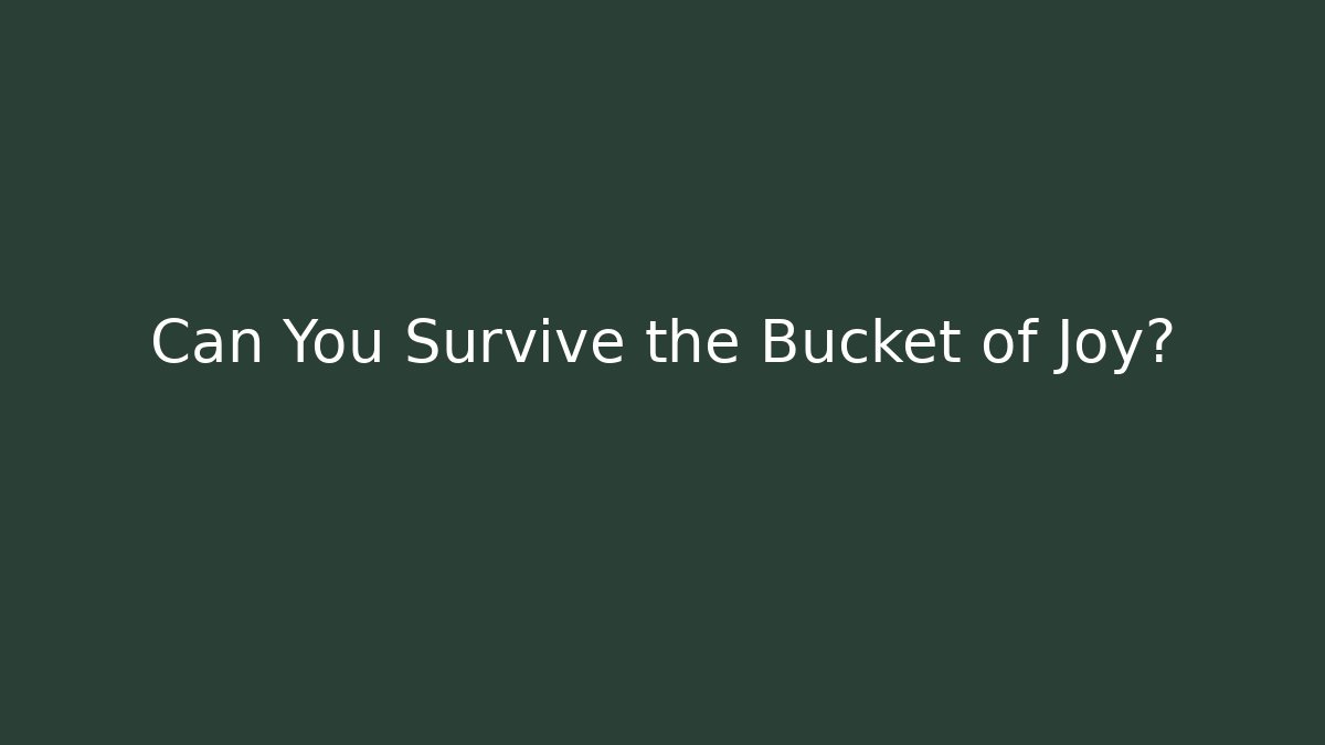 Can You Survive the Bucket of Joy?