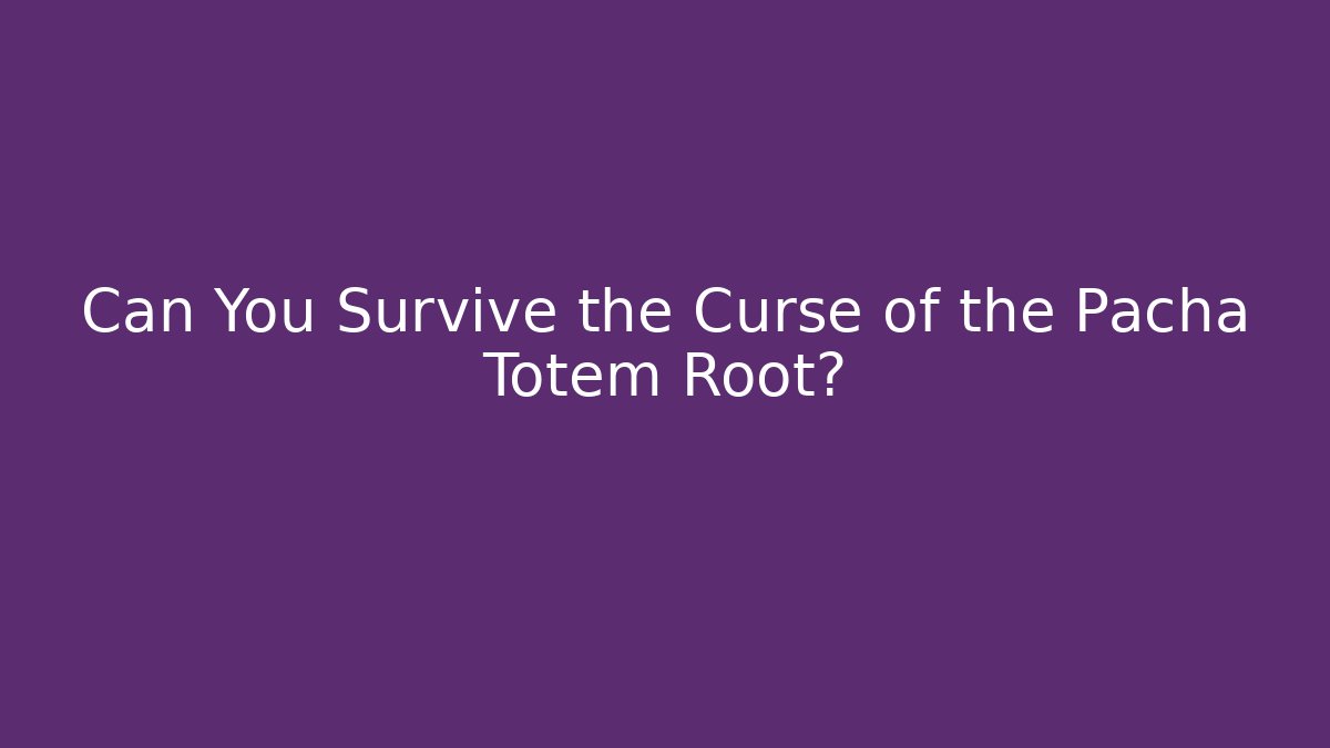 Can You Survive the Curse of the Pacha Totem Root?