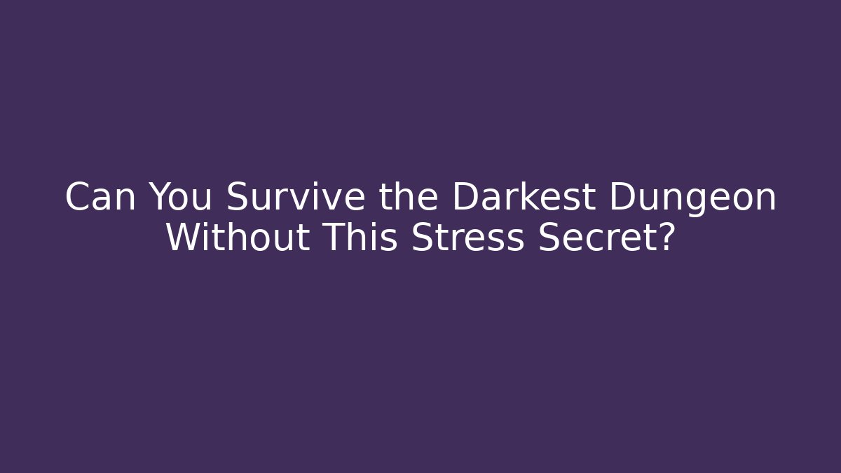 Can You Survive the Darkest Dungeon Without This Stress Secret?