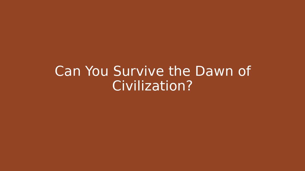 Can You Survive the Dawn of Civilization?