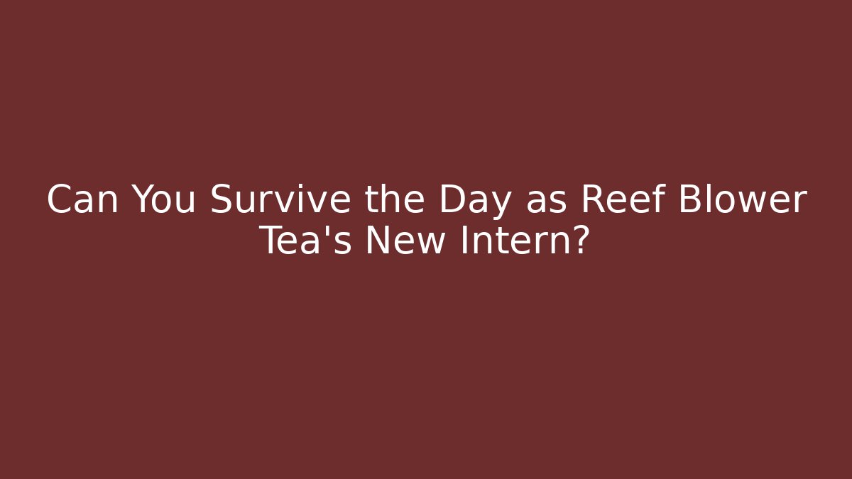 Can You Survive the Day as Reef Blower Tea’s New Intern?