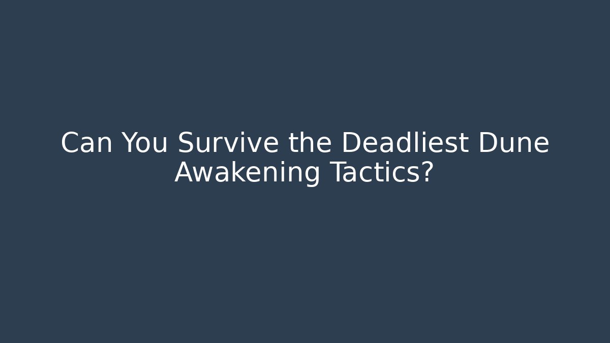Can You Survive the Deadliest Dune Awakening Tactics?
