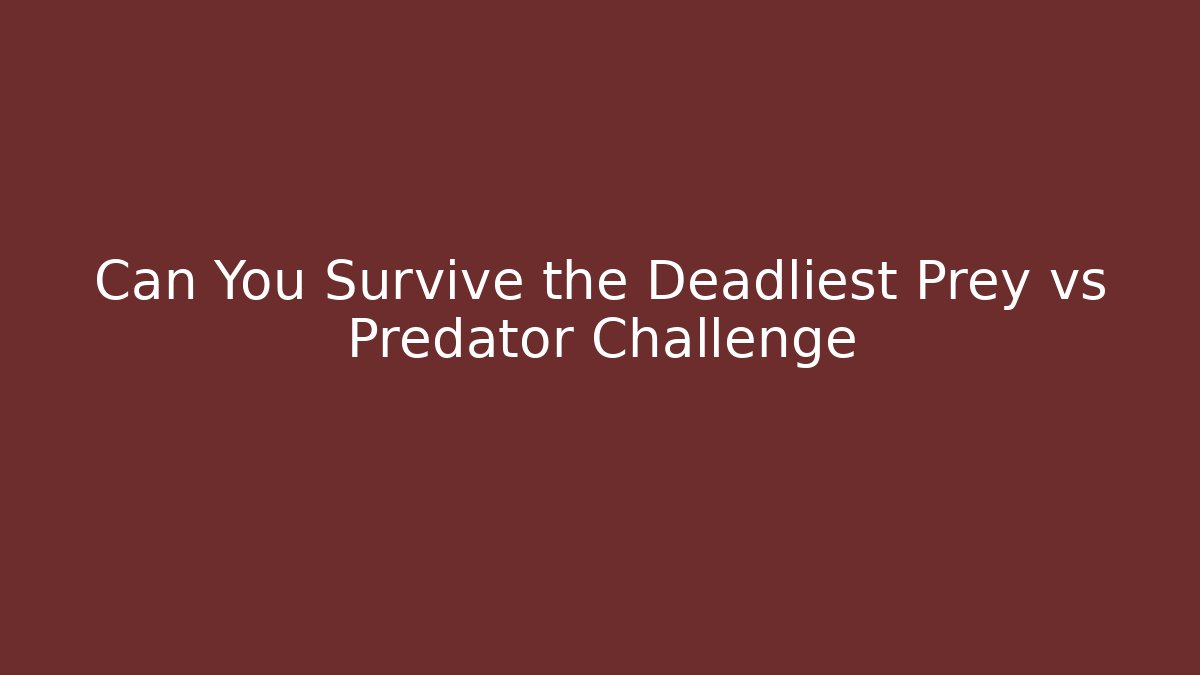 Can You Survive the Deadliest Prey vs Predator Challenge