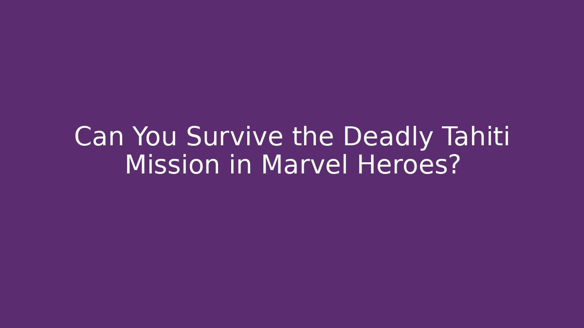 Can You Survive the Deadly Tahiti Mission in Marvel Heroes?